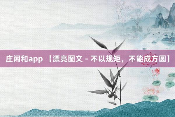 莊閑和app 【漂亮圖文 - 不以規(guī)矩,不能成方圓】