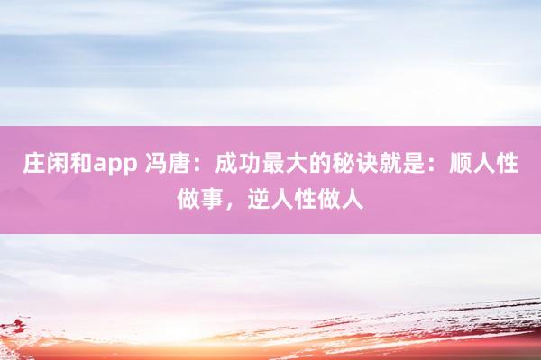 莊閑和app 馮唐：成功最大的秘訣就是：順人性做事，逆人性做人