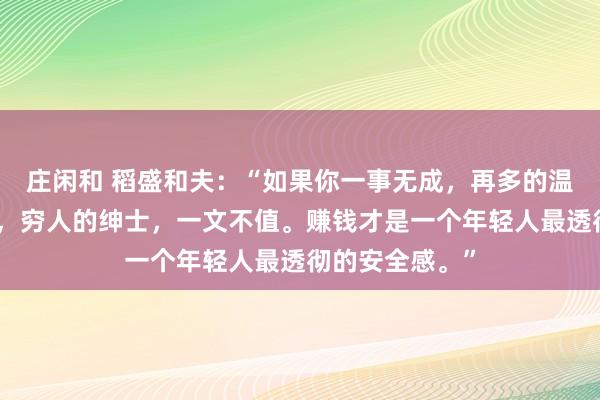 莊閑和 稻盛和夫：“如果你一事無成，再多的溫柔，也是廉價，窮人的紳士，一文不值。賺錢才是一個年輕人最透徹的安全感。”
