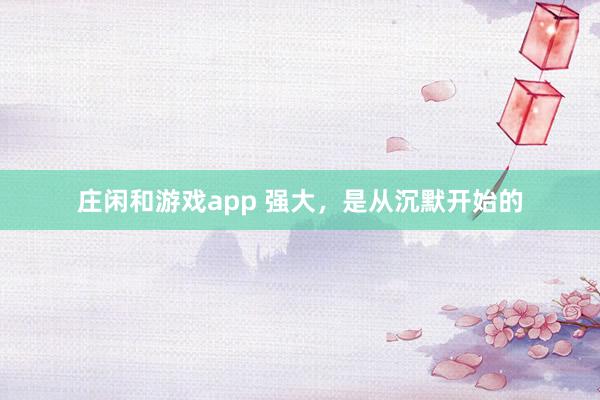 莊閑和游戲app 強大，是從沉默開始的
