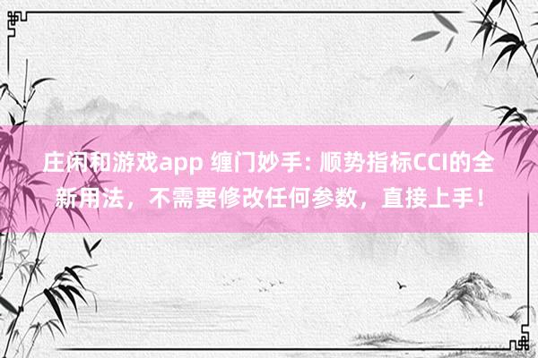 莊閑和游戲app 纏門妙手: 順勢指標CCI的全新用法，不需要修改任何參數，直接上手！