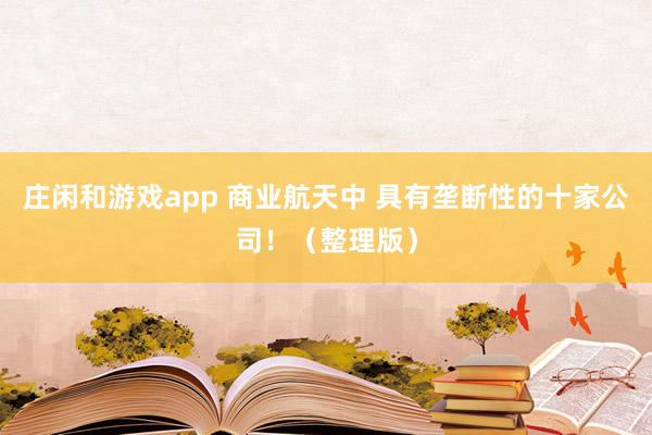 莊閑和游戲app 商業航天中 具有壟斷性的十家公司！（整理版）