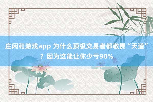 莊閑和游戲app 為什么頂級交易者都敬畏“天道”?因為這能讓你少虧90%