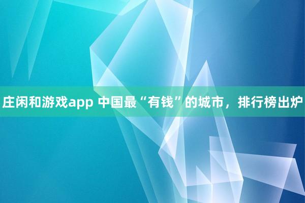 莊閑和游戲app 中國(guó)最“有錢”的城市,排行榜出爐