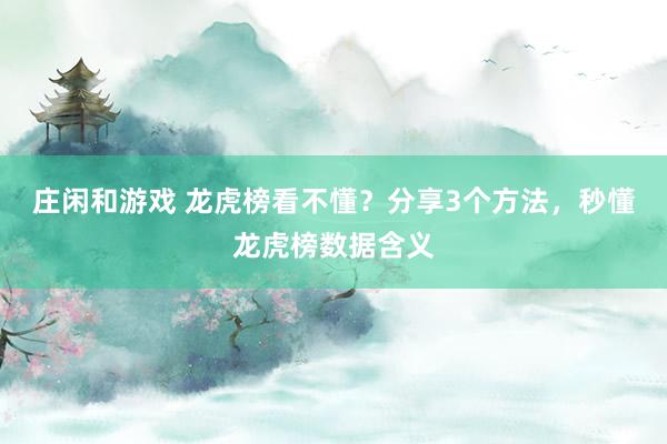 莊閑和游戲 龍虎榜看不懂?分享3個(gè)方法,秒懂龍虎榜數(shù)據(jù)含義