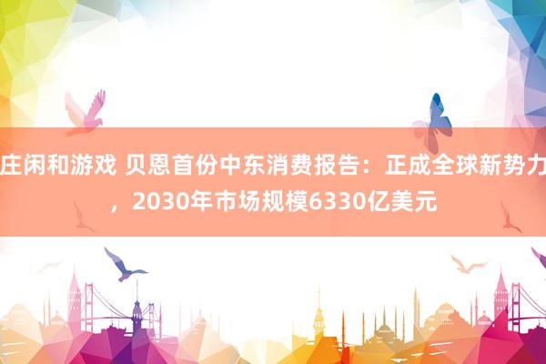 莊閑和游戲 貝恩首份中東消費報告：正成全球新勢力，2030年市場規(guī)模6330億美元