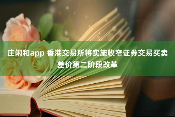 莊閑和app 香港交易所將實施收窄證券交易買賣差價第二階段改革