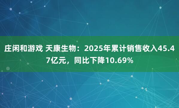 莊閑和游戲 天康生物:2025年累計(jì)銷售收入45.47億元,同比下降10.69%