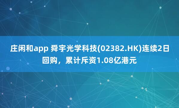 莊閑和app 舜宇光學(xué)科技(02382.HK)連續(xù)2日回購(gòu)，累計(jì)斥資1.08億港元