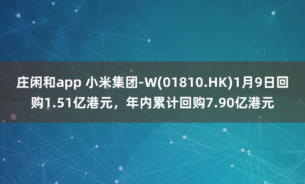 莊閑和app 小米集團-W(01810.HK)1月9日回購1.51億港元，年內累計回購7.90億港元