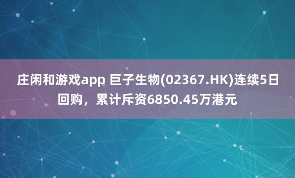 莊閑和游戲app 巨子生物(02367.HK)連續(xù)5日回購，累計斥資6850.45萬港元
