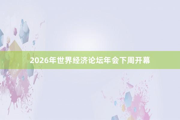 2026年世界經濟論壇年會下周開幕
