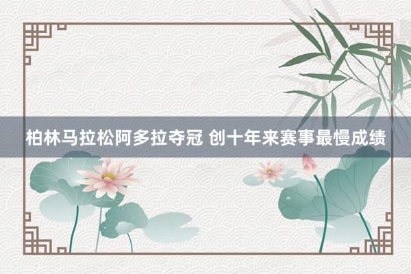 柏林馬拉松阿多拉奪冠 創(chuàng)十年來(lái)賽事最慢成績(jī)