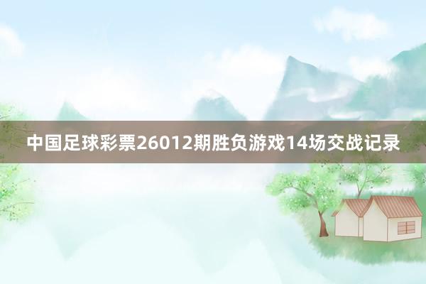 中國足球彩票26012期勝負(fù)游戲14場交戰(zhàn)記錄