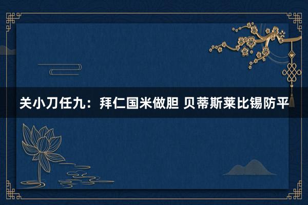 關(guān)小刀任九:拜仁國(guó)米做膽 貝蒂斯萊比錫防平