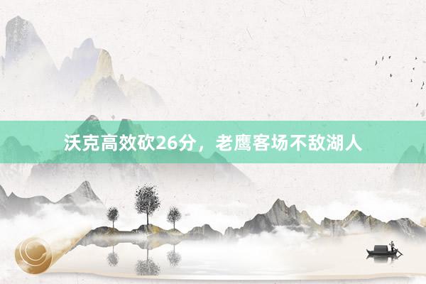 沃克高效砍26分,老鷹客場(chǎng)不敵湖人