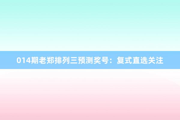 014期老鄭排列三預(yù)測獎(jiǎng)號:復(fù)式直選關(guān)注