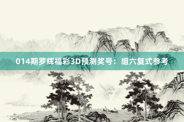 014期羅輝福彩3D預測獎號:組六復式參考