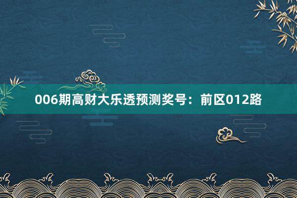 006期高財(cái)大樂透預(yù)測獎(jiǎng)號(hào):前區(qū)012路