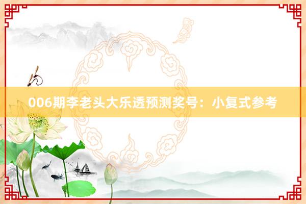 006期李老頭大樂(lè)透預(yù)測(cè)獎(jiǎng)號(hào)：小復(fù)式參考