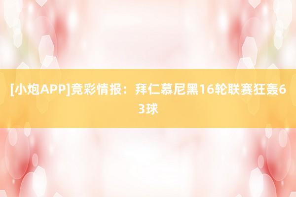 [小炮APP]競彩情報：拜仁慕尼黑16輪聯賽狂轟63球