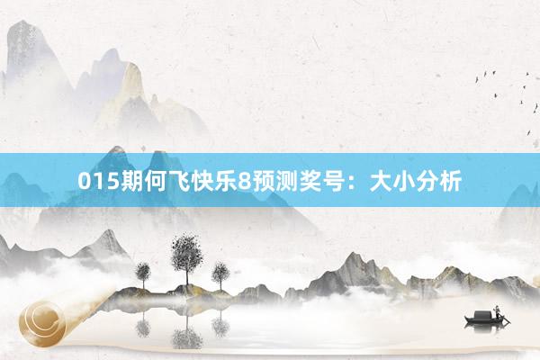 015期何飛快樂(lè)8預(yù)測(cè)獎(jiǎng)號(hào):大小分析