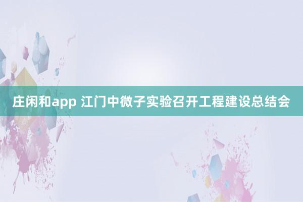 莊閑和app 江門中微子實驗召開工程建設總結會