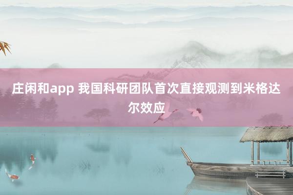 莊閑和app 我國科研團(tuán)隊首次直接觀測到米格達(dá)爾效應(yīng)