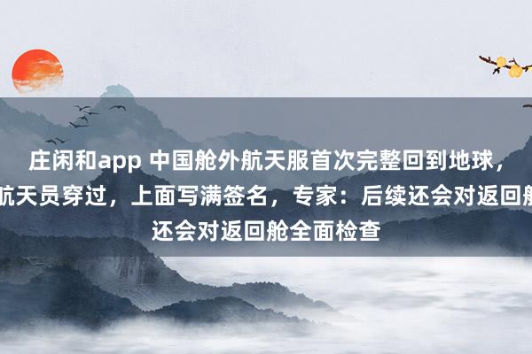 莊閑和app 中國(guó)艙外航天服首次完整回到地球,曾被11名航天員穿過(guò),上面寫(xiě)滿(mǎn)簽名,專(zhuān)家:后續(xù)還會(huì)對(duì)返回艙全面檢查