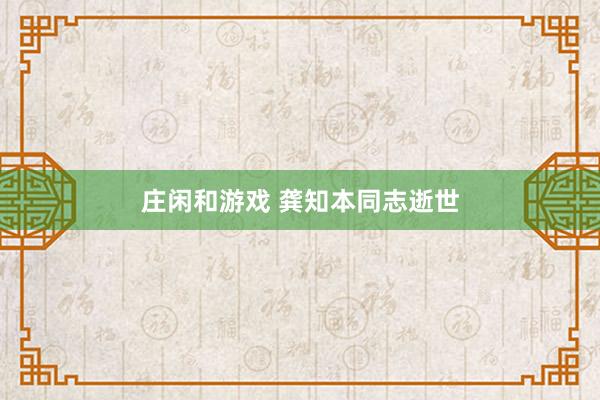 莊閑和游戲 龔知本同志逝世
