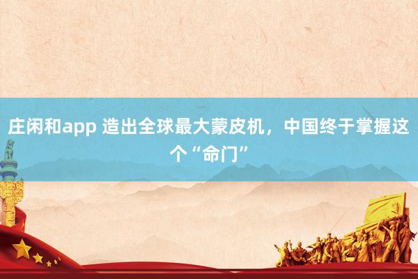 莊閑和app 造出全球最大蒙皮機,中國終于掌握這個“命門”