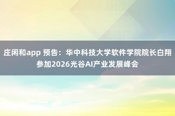 莊閑和app 預告：華中科技大學軟件學院院長白翔參加2026光谷AI產業發展峰會