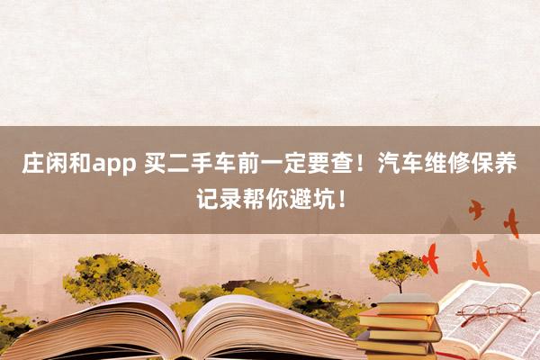 莊閑和app 買二手車前一定要查!汽車維修保養記錄幫你避坑!