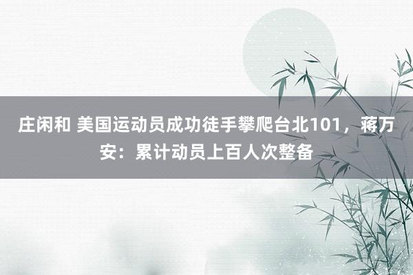 莊閑和 美國(guó)運(yùn)動(dòng)員成功徒手攀爬臺(tái)北101，蔣萬(wàn)安：累計(jì)動(dòng)員上百人次整備