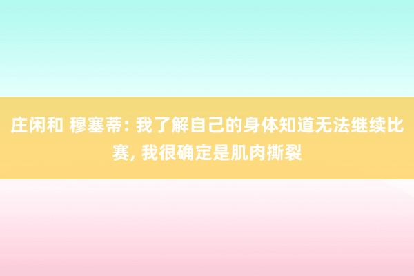 莊閑和 穆塞蒂: 我了解自己的身體知道無法繼續(xù)比賽, 我很確定是肌肉撕裂