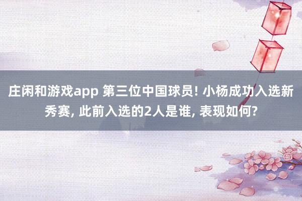 莊閑和游戲app 第三位中國(guó)球員! 小楊成功入選新秀賽, 此前入選的2人是誰(shuí), 表現(xiàn)如何?