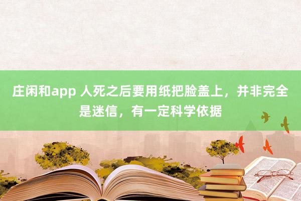莊閑和app 人死之后要用紙把臉蓋上，并非完全是迷信，有一定科學依據(jù)