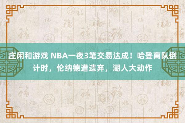 莊閑和游戲 NBA一夜3筆交易達成!哈登離隊倒計時,倫納德遭遺棄,湖人大動作