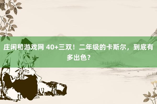 莊閑和游戲網 40+三雙！二年級的卡斯爾，到底有多出色？