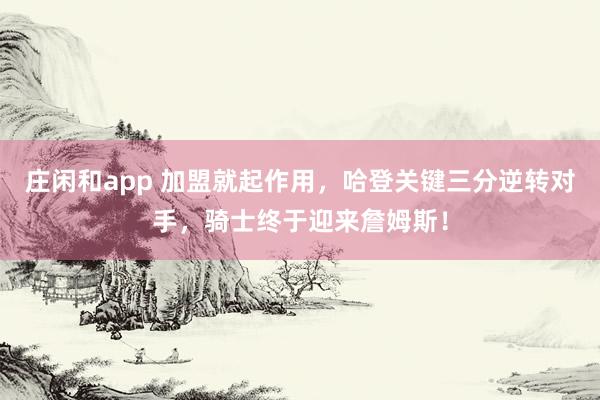 莊閑和app 加盟就起作用，哈登關鍵三分逆轉對手，騎士終于迎來詹姆斯！