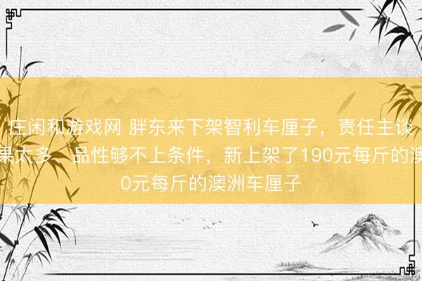 莊閑和游戲網 胖東來下架智利車厘子，責任主談主員：壞果太多、品性夠不上條件，新上架了190元每斤的澳洲車厘子