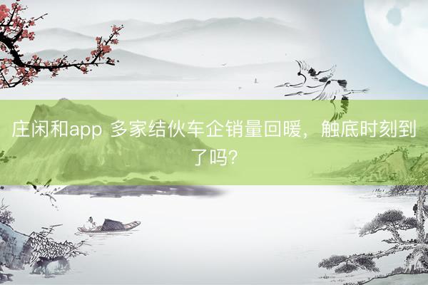 莊閑和app 多家結伙車企銷量回暖，觸底時刻到了嗎？