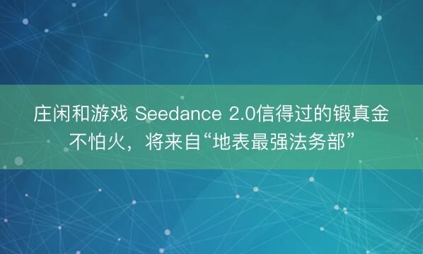莊閑和游戲 Seedance 2.0信得過的鍛真金不怕火，將來自“地表最強法務部”