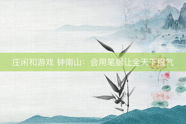 莊閑和游戲 鐘南山：會(huì)用筆據(jù)讓全天下服氣