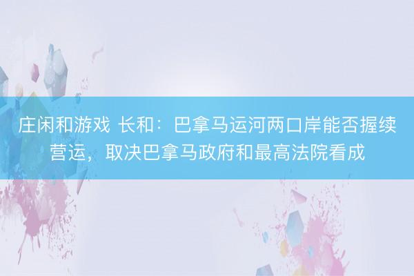莊閑和游戲 長和：巴拿馬運河兩口岸能否握續營運，取決巴拿馬政府和最高法院看成