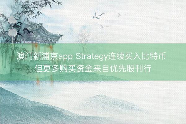 澳門新浦京app Strategy連續(xù)買入比特幣 但更多購買資金來自優(yōu)先股刊行