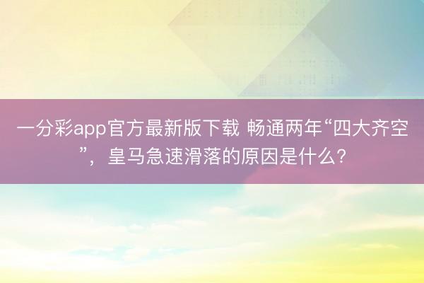 一分彩app官方最新版下載 暢通兩年“四大齊空”，皇馬急速滑落的原因是什么?