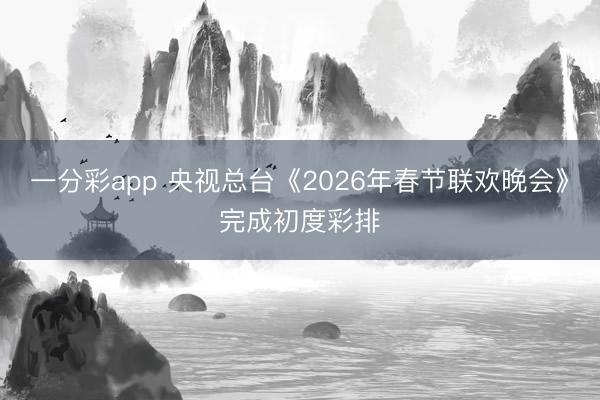 一分彩app 央視總臺(tái)《2026年春節(jié)聯(lián)歡晚會(huì)》完成初度彩排