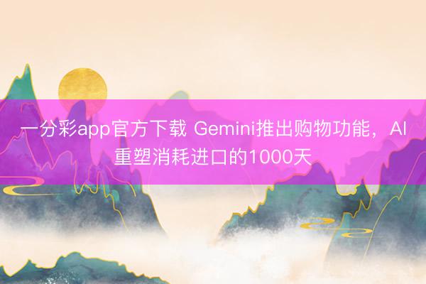 一分彩app官方下載 Gemini推出購物功能，AI重塑消耗進口的1000天