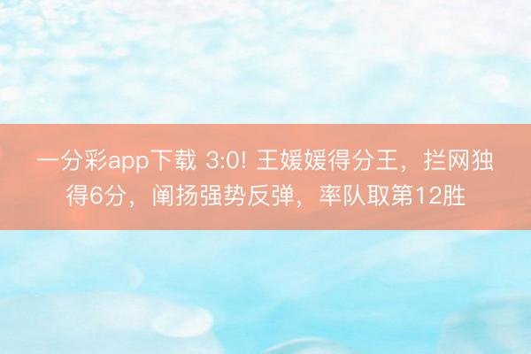 一分彩app下載 3:0! 王媛媛得分王，攔網獨得6分，闡揚強勢反彈，率隊取第12勝